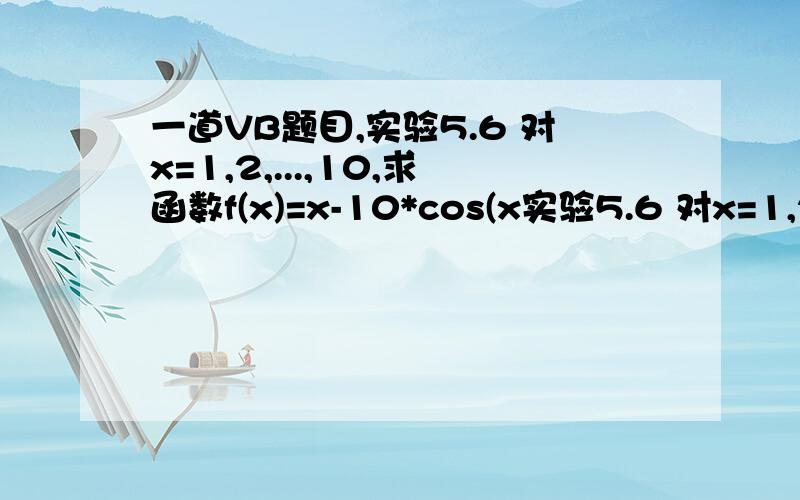 一道VB题目,实验5.6 对x=1,2,...,10,求函数f(x)=x-10*cos(x实验5.6 对x=1,2,...,10,求函数f(x)=x-10*cos(x)-5*sin(x)的最大值.要求在窗体上建立两个名称分别为Command1和Command2,标题分别为