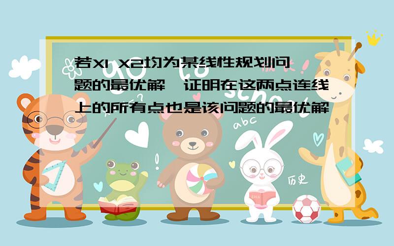 若X1 X2均为某线性规划问题的最优解,证明在这两点连线上的所有点也是该问题的最优解