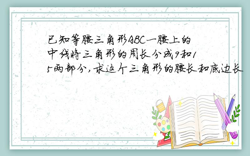 已知等腰三角形ABC一腰上的中线将三角形的周长分成9和15两部分,求这个三角形的腰长和底边长