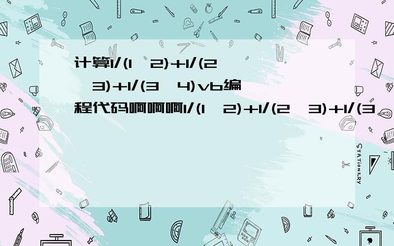 计算1/(1*2)+1/(2*3)+1/(3*4)vb编程代码啊啊啊1/(1*2)+1/(2*3)+1/(3*4)+...+1/(N*(N+1))