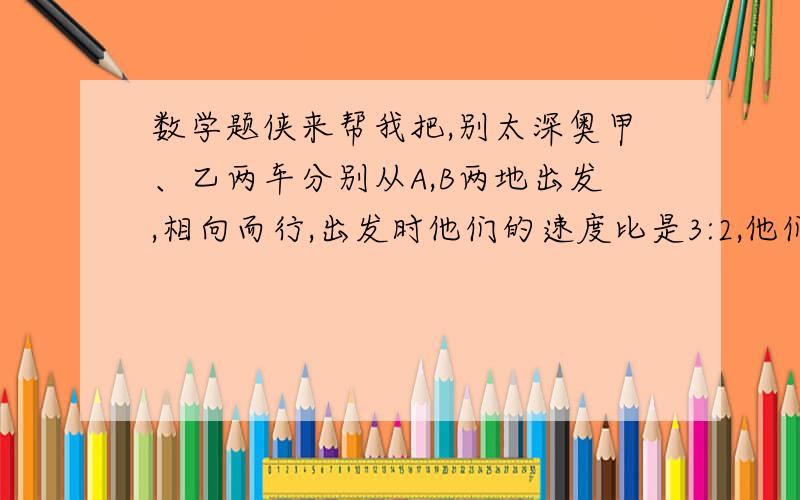 数学题侠来帮我把,别太深奥甲、乙两车分别从A,B两地出发,相向而行,出发时他们的速度比是3:2,他们第一次相遇后,甲的速度提高了20%,乙的速度提高了30%.这样,当甲到达B时,乙离A地还有7千米.那