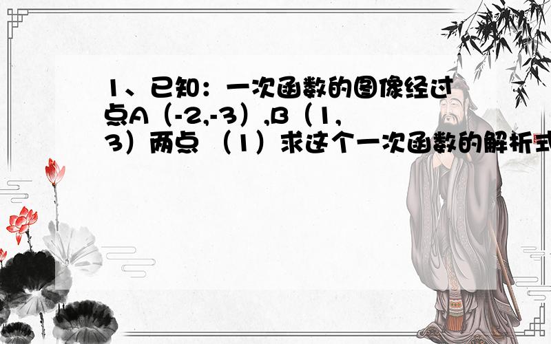 1、已知：一次函数的图像经过点A（-2,-3）,B（1,3）两点 （1）求这个一次函数的解析式； （2）试判断点1、已知：一次函数的图像经过点A（-2,-3）,B（1,3）两点（1）求这个一次函数的解析式