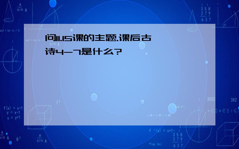 问11.15课的主题.课后古诗4-7是什么?