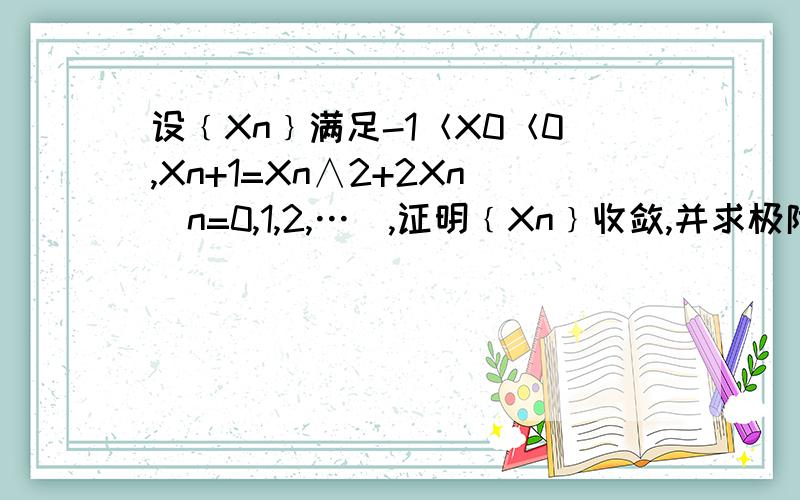 设﹛Xn﹜满足-1＜X0＜0,Xn+1=Xn∧2+2Xn（n=0,1,2,…）,证明﹛Xn﹜收敛,并求极限