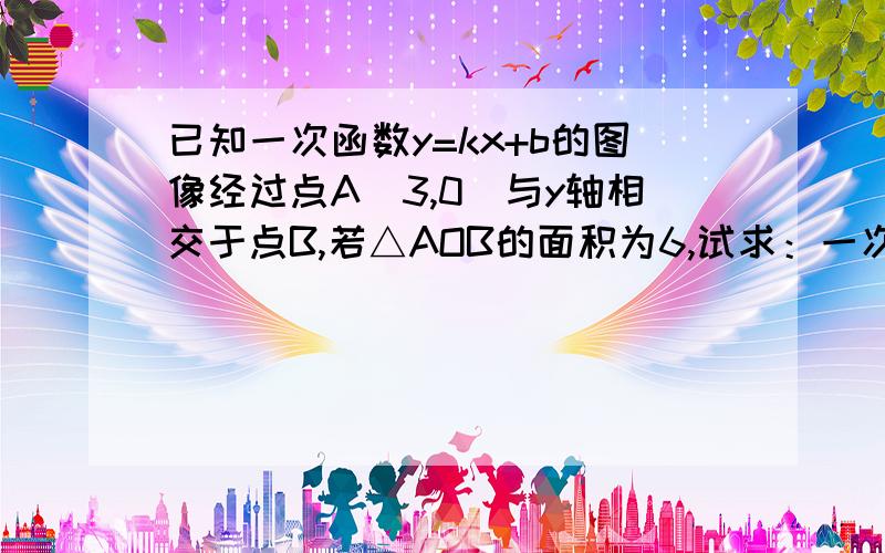 已知一次函数y=kx+b的图像经过点A(3,0)与y轴相交于点B,若△AOB的面积为6,试求：一次函数解析式!