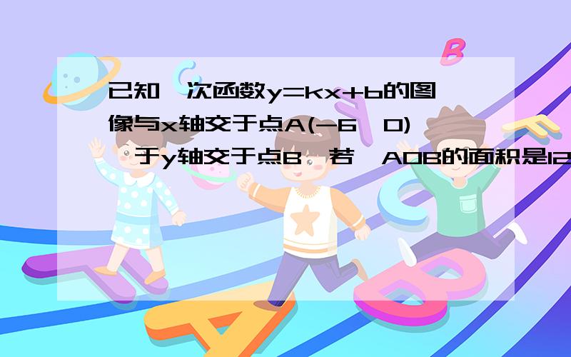 已知一次函数y=kx+b的图像与x轴交于点A(-6,0),于y轴交于点B,若△AOB的面积是12,且y随x的增大而减小,你一定确定这个解析式吗