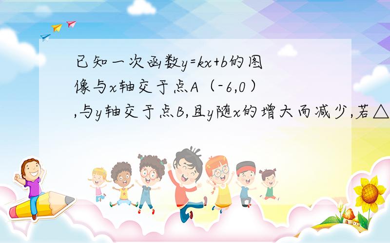 已知一次函数y=kx+b的图像与x轴交于点A（-6,0）,与y轴交于点B,且y随x的增大而减少,若△AOB的面积是12,则此函数的关系式为_________