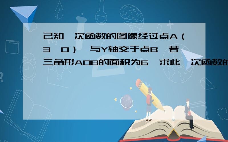 已知一次函数的图像经过点A（3,0）,与Y轴交于点B,若三角形AOB的面积为6,求此一次函数的解析式如图,一次函数的图象经过B(0,2)、C(-3,0)两点,直线x=4与此一次函数的图象交于点A,与x轴交于点M（1