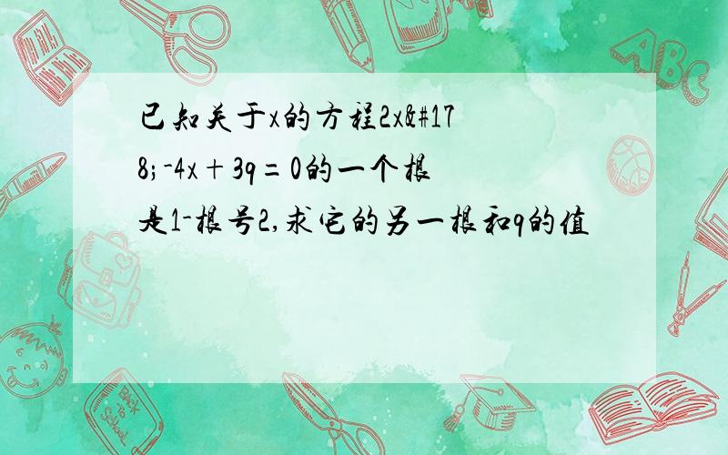 已知关于x的方程2x²-4x+3q=0的一个根是1-根号2,求它的另一根和q的值