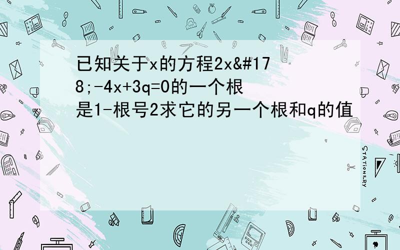 已知关于x的方程2x²-4x+3q=0的一个根是1-根号2求它的另一个根和q的值