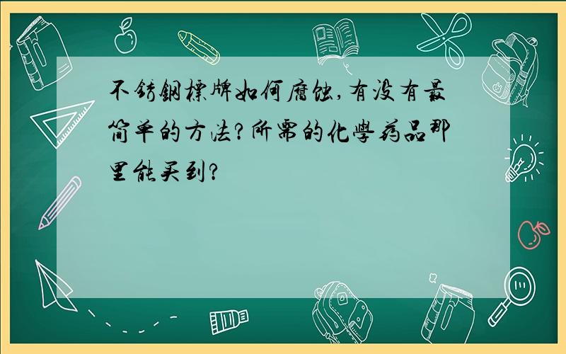 不锈钢标牌如何腐蚀,有没有最简单的方法?所需的化学药品那里能买到?