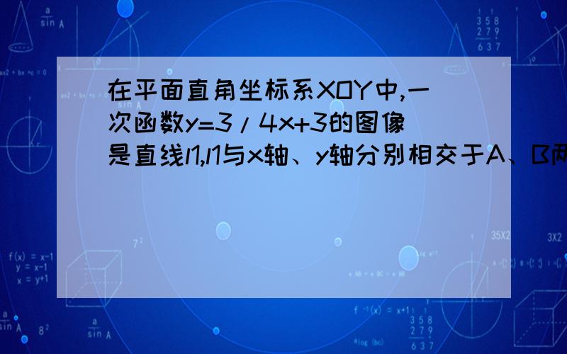 在平面直角坐标系XOY中,一次函数y=3/4x+3的图像是直线l1,l1与x轴、y轴分别相交于A、B两点在平面直角坐标系XOY中,一次函数y=3/4x+3的图像L1与X轴、y轴分别交与A、B两点.点P、Q同时从A点出发,其中