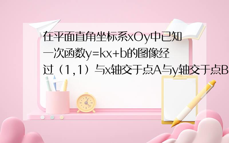 在平面直角坐标系xOy中已知一次函数y=kx+b的图像经过（1,1）与x轴交于点A与y轴交于点B且tan∠AOB=3点A坐在平面直角坐标系xOy中,已知一次函数y=kx+b（k≠0）的图像经过（1,1）,与x轴交于点A,与y轴