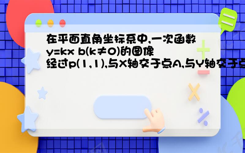 在平面直角坐标系中,一次函数y=kx b(k≠0)的图像经过p(1,1),与X轴交于点A,与Y轴交于点B,且tan∠ABO=3求点A的坐标 不会的就勿扰 别浪费时间