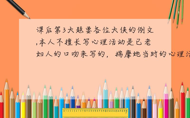 课后第3大题要各位大侠的例文,本人不擅长写心理活动是已老妇人的口吻来写的，揣摩她当时的心理活动