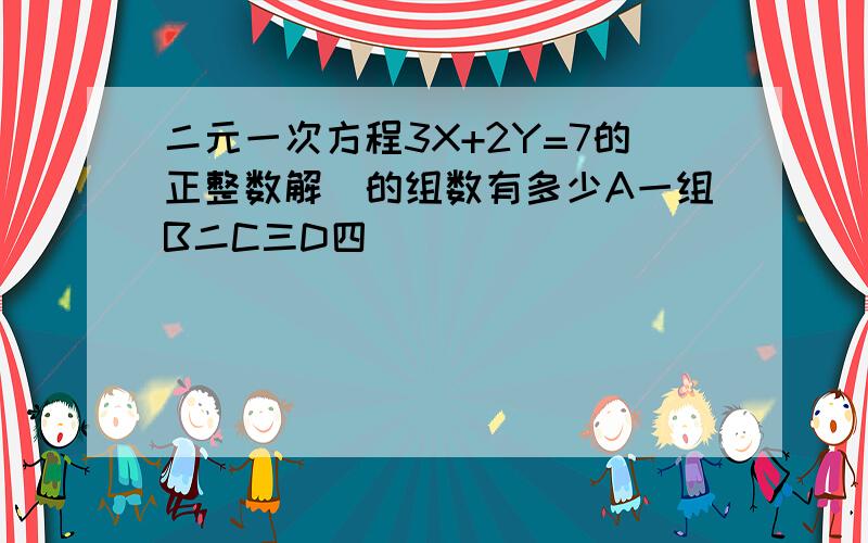 二元一次方程3X+2Y=7的正整数解`的组数有多少A一组B二C三D四