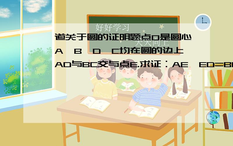 一道关于圆的证明题点O是圆心,A、B、D、C均在圆的边上,AD与BC交与点E.求证：AE*ED=BE*EC