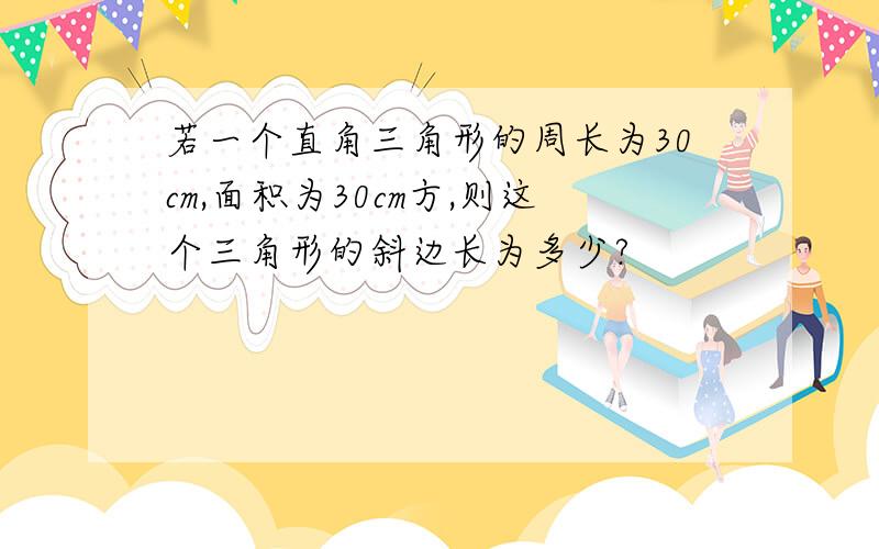 若一个直角三角形的周长为30cm,面积为30cm方,则这个三角形的斜边长为多少?