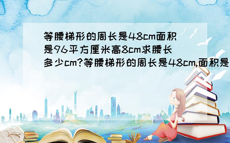 等腰梯形的周长是48cm面积是96平方厘米高8cm求腰长多少cm?等腰梯形的周长是48cm,面积是96平方厘米,高8cm,求腰长多少cm?