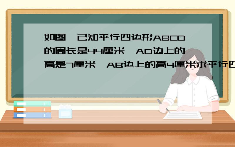 如图,已知平行四边形ABCD的周长是44厘米,AD边上的高是7厘米,AB边上的高4厘米求平行四边形的面积是多少?我想知道解设和7为什么要x2,4为什么要x2