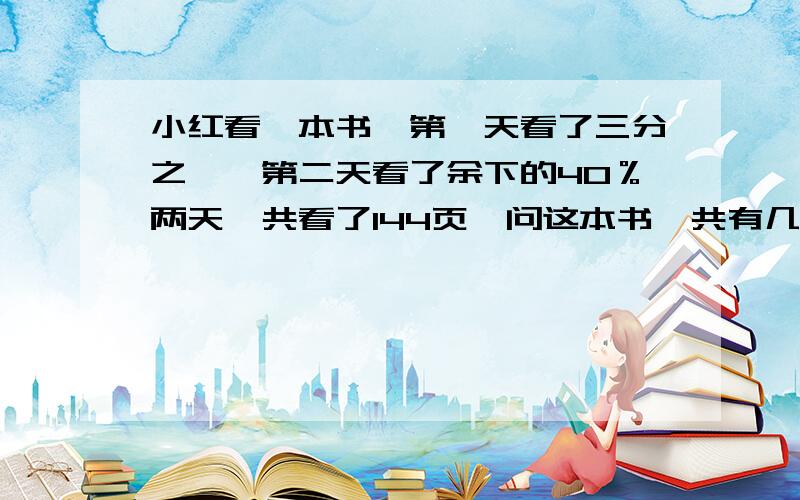 小红看一本书,第一天看了三分之一,第二天看了余下的40％两天一共看了144页,问这本书一共有几页?