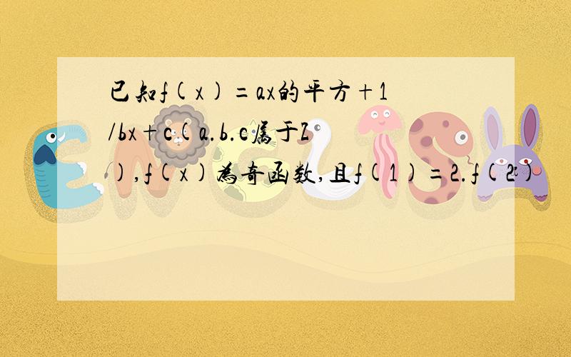 已知f(x)=ax的平方+1/bx+c(a.b.c属于Z),f(x)为奇函数,且f(1)=2.f(2)