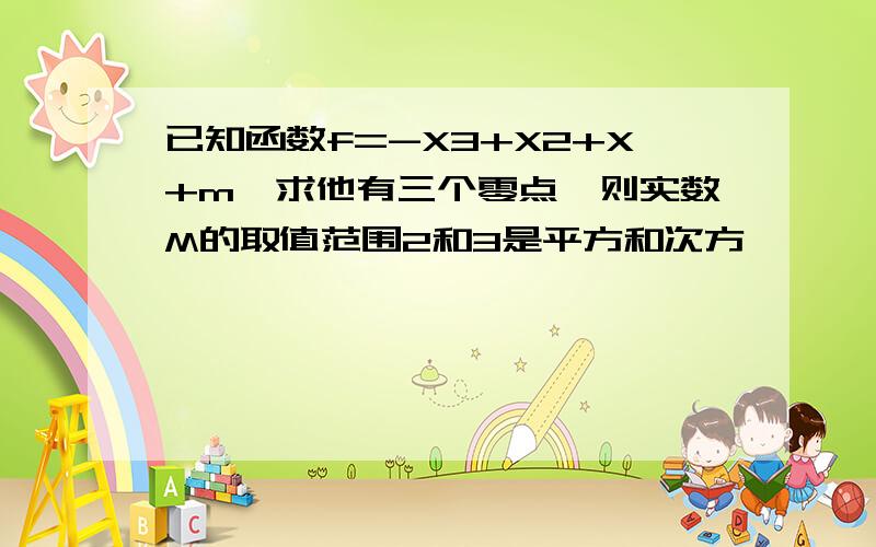 已知函数f=-X3+X2+X+m,求他有三个零点,则实数M的取值范围2和3是平方和次方