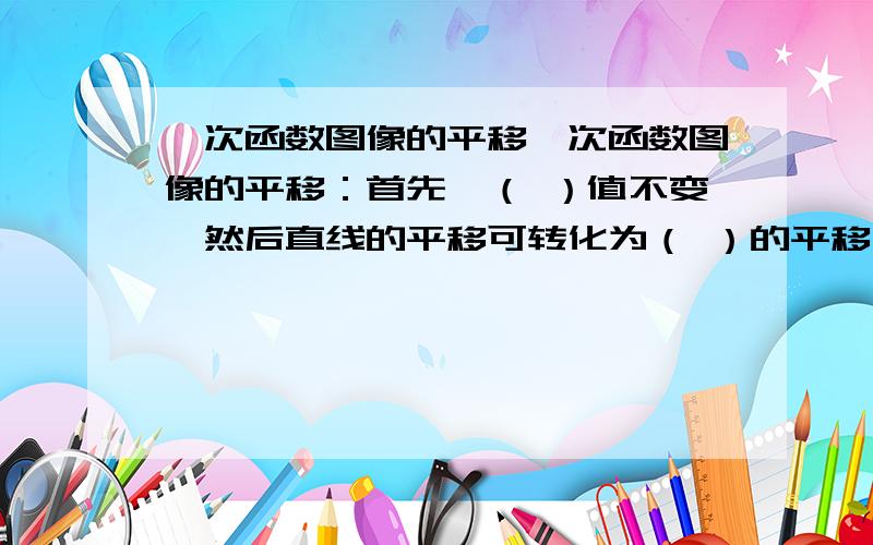 一次函数图像的平移一次函数图像的平移：首先,（ ）值不变,然后直线的平移可转化为（ ）的平移,平移直线上的（ ）即可；当b＞0时,直线y=kx+b可通过直线y=kx向（ ）平移（ ）个单位长度得