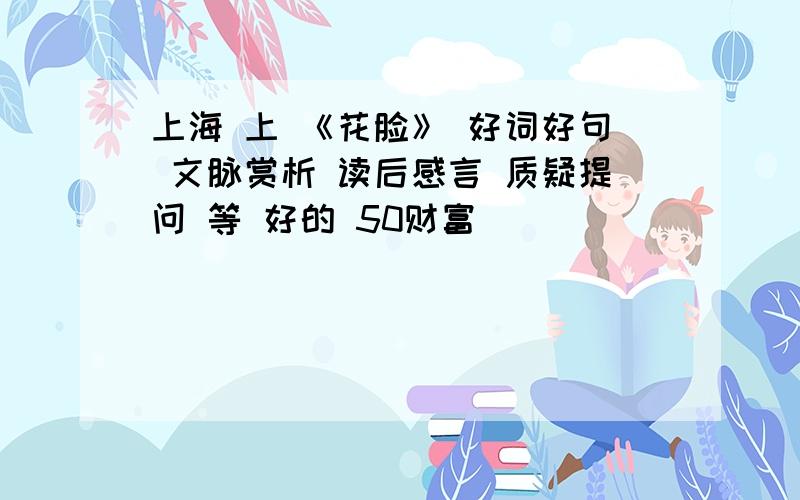 上海 上 《花脸》 好词好句 文脉赏析 读后感言 质疑提问 等 好的 50财富