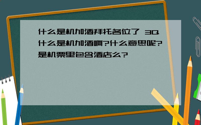 什么是机加酒拜托各位了 3Q什么是机加酒啊?什么意思呢?是机票里包含酒店么?