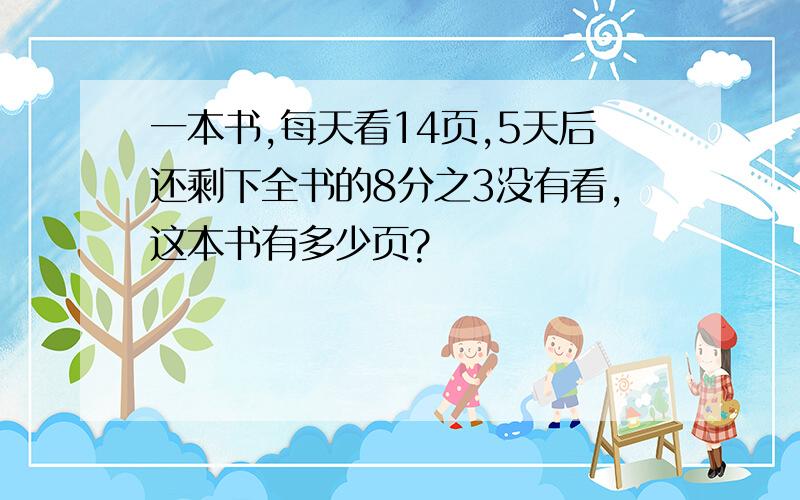 一本书,每天看14页,5天后还剩下全书的8分之3没有看,这本书有多少页?