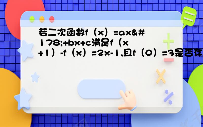 若二次函数f（x）=ax²+bx+c满足f（x+1）-f（x）=2x-1,且f（0）=3是否存在实属m,使不等式mf(x)+2(m-1)(x-2)