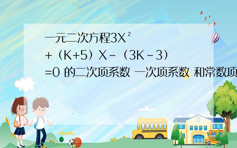 一元二次方程3X²+（K+5）X-（3K-3）=0 的二次项系数 一次项系数 和常数项的和为7 则K=多少?还有此时的一元二次方程为?