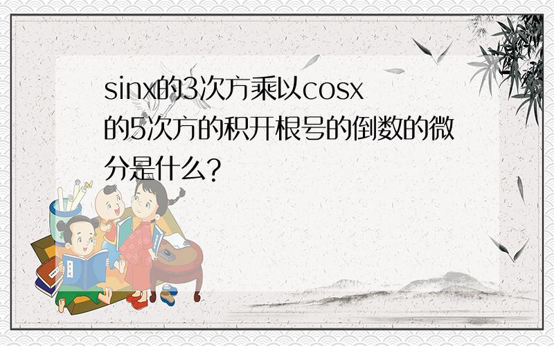 sinx的3次方乘以cosx的5次方的积开根号的倒数的微分是什么?