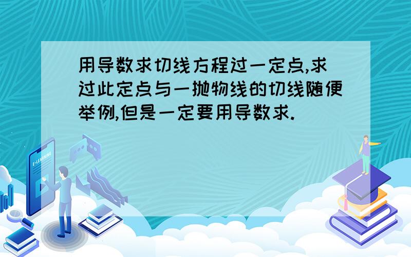 用导数求切线方程过一定点,求过此定点与一抛物线的切线随便举例,但是一定要用导数求.