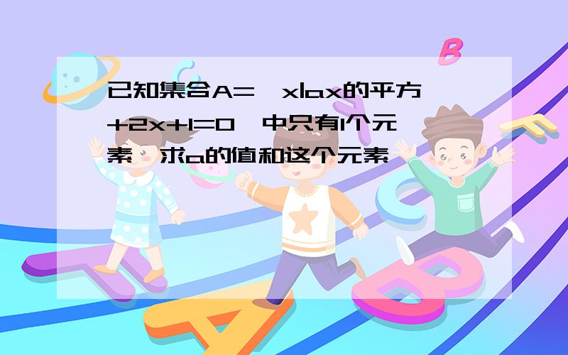 已知集合A=｛x|ax的平方+2x+1=0｝中只有1个元素,求a的值和这个元素