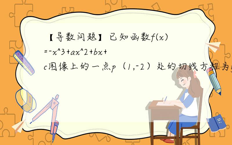 【导数问题】已知函数f(x)=-x^3+ax^2+bx+c图像上的一点p（1,-2）处的切线方程为y=-3x+1.已知函数f(x)=-x^3+ax^2+bx+c图像上的一点p（1,-2）处的切线方程为y=-3x+1.（1）若函数f（x）在x=-2时有极值,求f（x