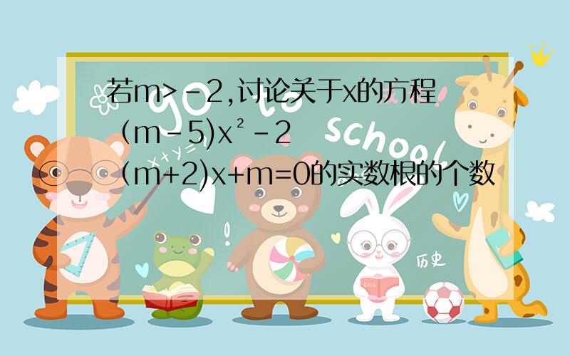 若m>-2,讨论关于x的方程（m-5)x²-2（m+2)x+m=0的实数根的个数