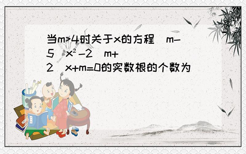 当m>4时关于x的方程(m-5)x²-2(m+2)x+m=0的实数根的个数为