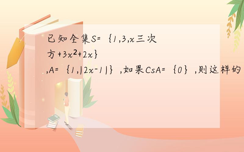 已知全集S=｛1,3,x三次方+3x²+2x｝,A=｛1,|2x-1|｝,如果CsA=｛0｝,则这样的实数x是否存在?若存在,求出x,若不存在,请说明理由.