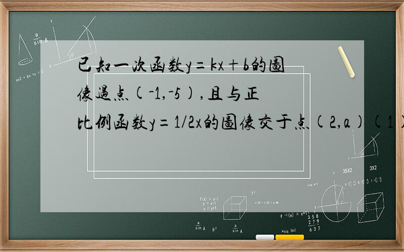 已知一次函数y=kx+b的图像过点(-1,-5),且与正比例函数y=1/2x的图像交于点(2,a)(1)