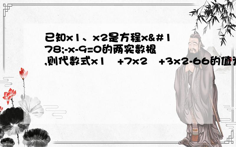 已知x1、x2是方程x²-x-9=0的两实数根,则代数式x1³+7x2²+3x2-66的值为