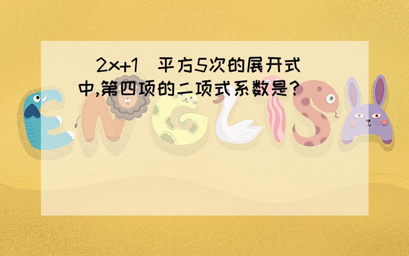 （2x+1）平方5次的展开式中,第四项的二项式系数是?