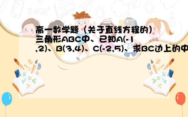 高一数学题（关于直线方程的）三角形ABC中、已知A(-1,2)、B(3,4)、C(-2,5)、求BC边上的中线AD所在的直线方程.