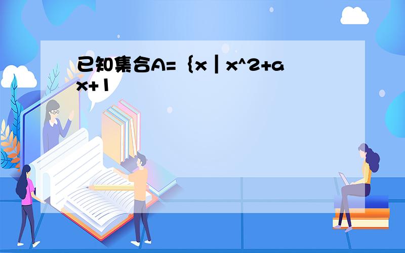 已知集合A=｛x｜x^2+ax+1