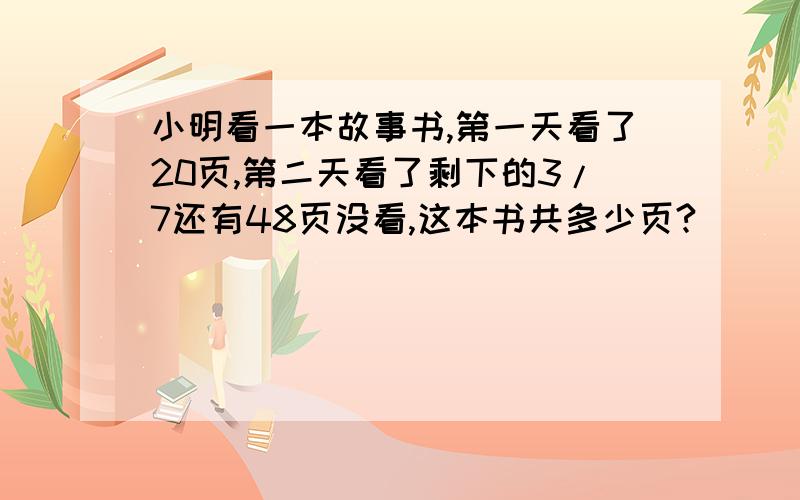 小明看一本故事书,第一天看了20页,第二天看了剩下的3/7还有48页没看,这本书共多少页?