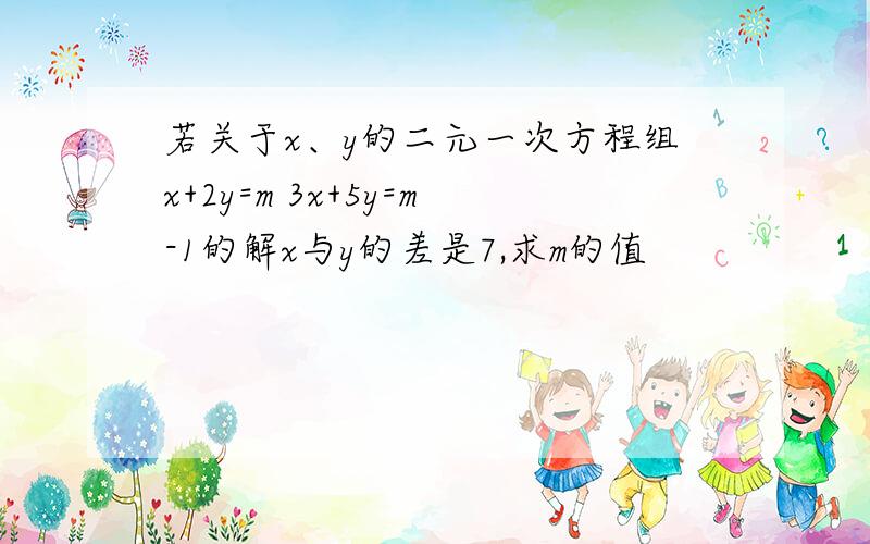 若关于x、y的二元一次方程组x+2y=m 3x+5y=m-1的解x与y的差是7,求m的值