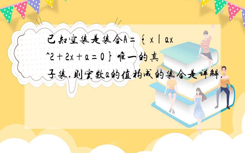 已知空集是集合A={x|ax^2+2x+a=0}唯一的真子集,则实数a的值构成的集合是详解.