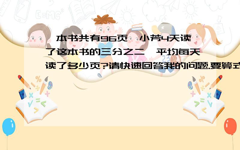 一本书共有96页,小芳4天读了这本书的三分之二,平均每天读了多少页?请快速回答我的问题.要算式.