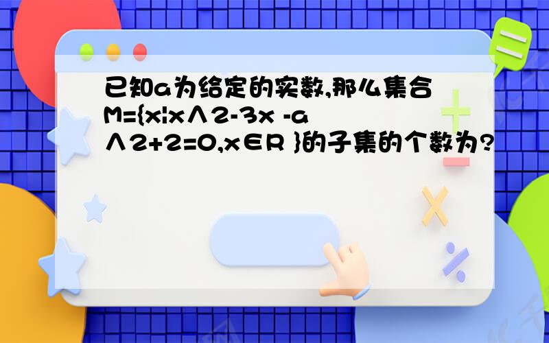 已知a为给定的实数,那么集合M={x|x∧2-3x -a∧2+2=0,x∈R }的子集的个数为?